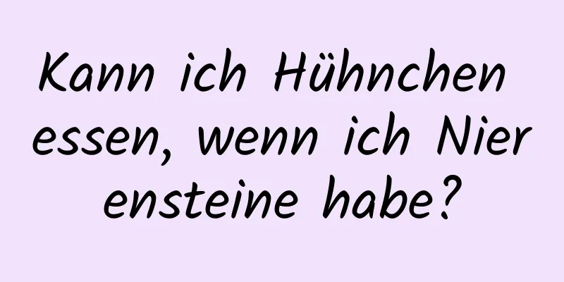 Kann ich Hühnchen essen, wenn ich Nierensteine ​​habe?