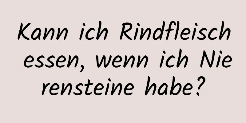 Kann ich Rindfleisch essen, wenn ich Nierensteine ​​habe?