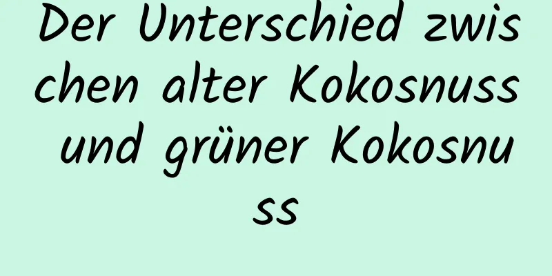 Der Unterschied zwischen alter Kokosnuss und grüner Kokosnuss
