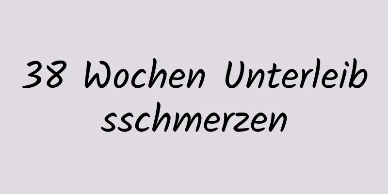 38 Wochen Unterleibsschmerzen