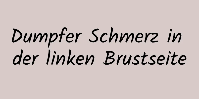 Dumpfer Schmerz in der linken Brustseite