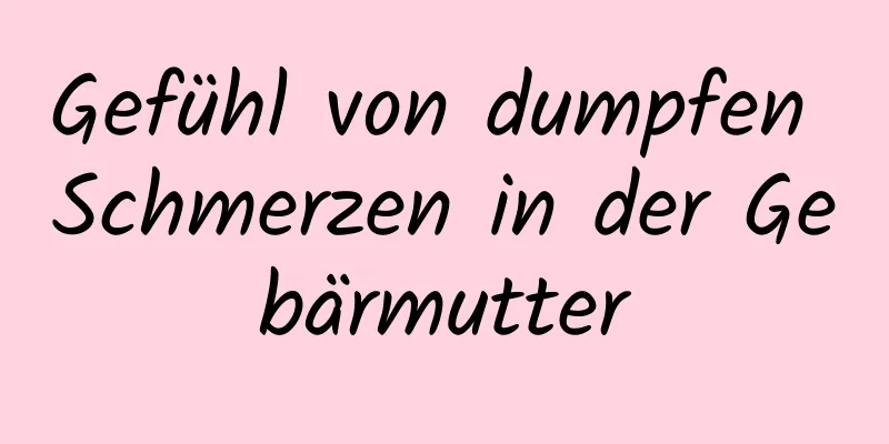 Gefühl von dumpfen Schmerzen in der Gebärmutter