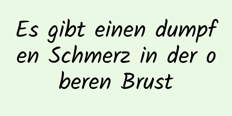 Es gibt einen dumpfen Schmerz in der oberen Brust