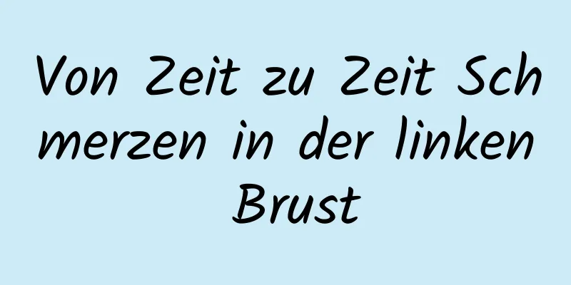 Von Zeit zu Zeit Schmerzen in der linken Brust