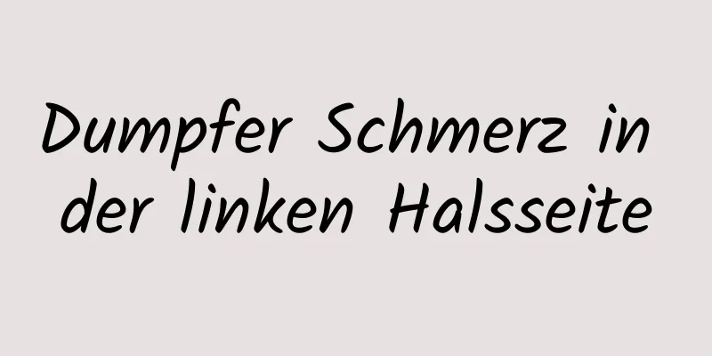 Dumpfer Schmerz in der linken Halsseite
