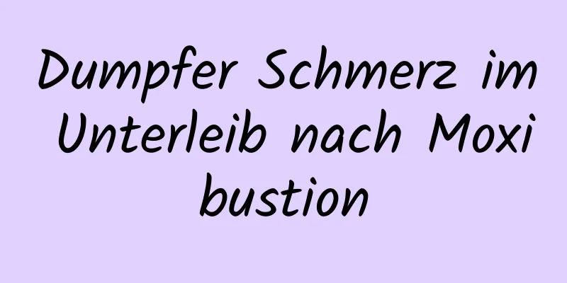 Dumpfer Schmerz im Unterleib nach Moxibustion