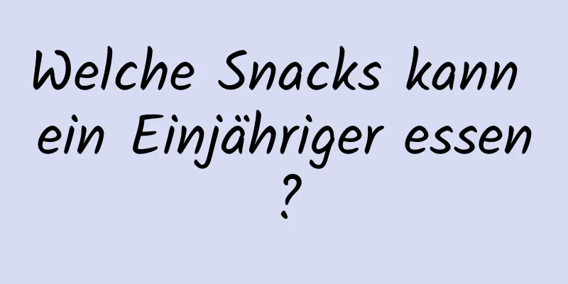 Welche Snacks kann ein Einjähriger essen?