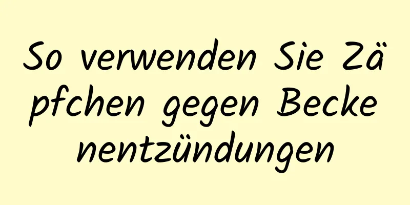 So verwenden Sie Zäpfchen gegen Beckenentzündungen