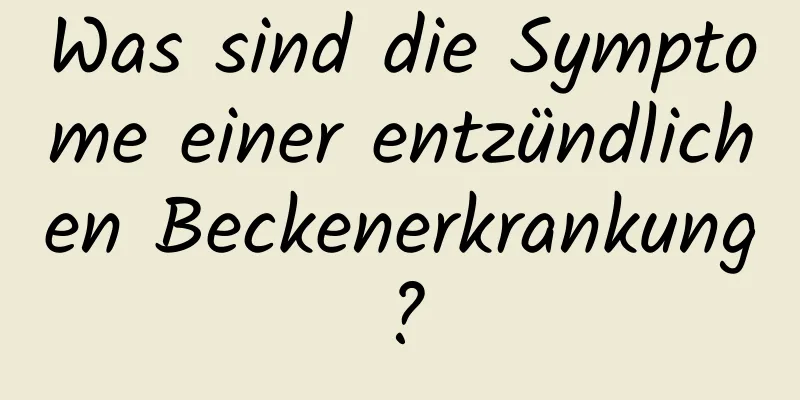 Was sind die Symptome einer entzündlichen Beckenerkrankung?