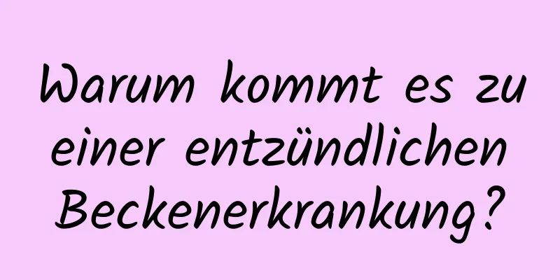 Warum kommt es zu einer entzündlichen Beckenerkrankung?