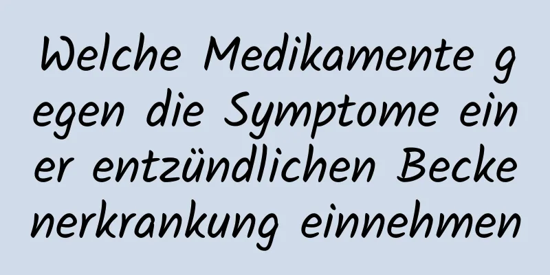 Welche Medikamente gegen die Symptome einer entzündlichen Beckenerkrankung einnehmen