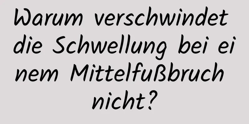 Warum verschwindet die Schwellung bei einem Mittelfußbruch nicht?