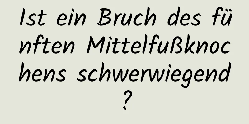 Ist ein Bruch des fünften Mittelfußknochens schwerwiegend?