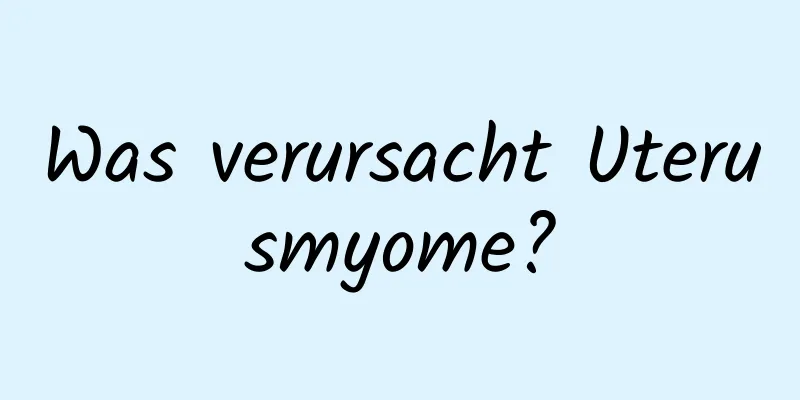Was verursacht Uterusmyome?