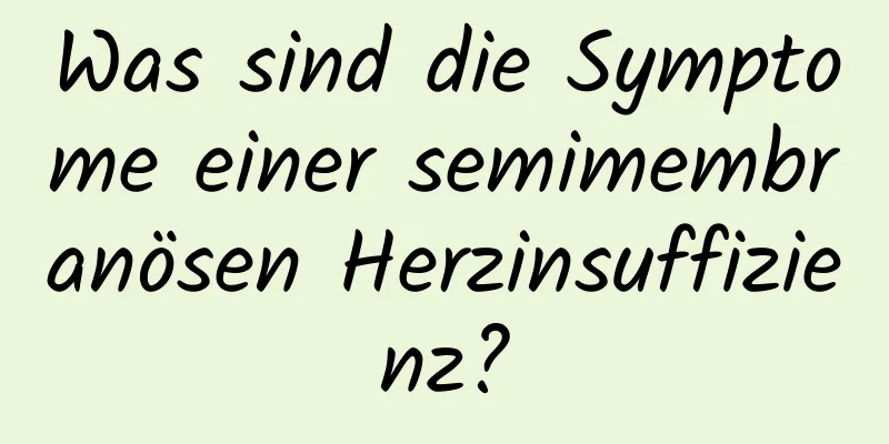 Was sind die Symptome einer semimembranösen Herzinsuffizienz?