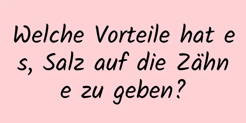 Welche Vorteile hat es, Salz auf die Zähne zu geben?