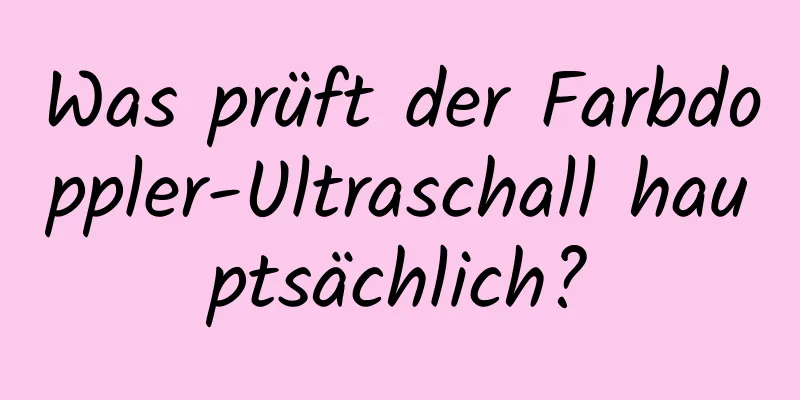 Was prüft der Farbdoppler-Ultraschall hauptsächlich?