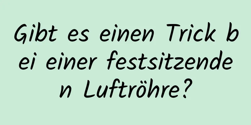 Gibt es einen Trick bei einer festsitzenden Luftröhre?