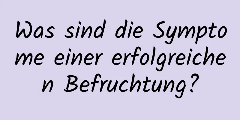 Was sind die Symptome einer erfolgreichen Befruchtung?