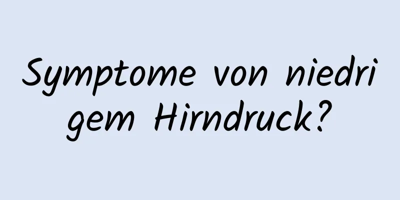 Symptome von niedrigem Hirndruck?