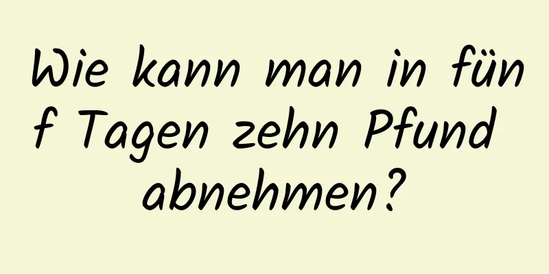 Wie kann man in fünf Tagen zehn Pfund abnehmen?