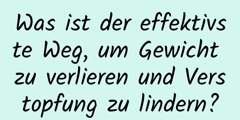 Was ist der effektivste Weg, um Gewicht zu verlieren und Verstopfung zu lindern?
