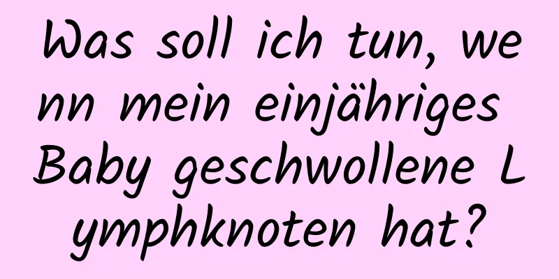 Was soll ich tun, wenn mein einjähriges Baby geschwollene Lymphknoten hat?