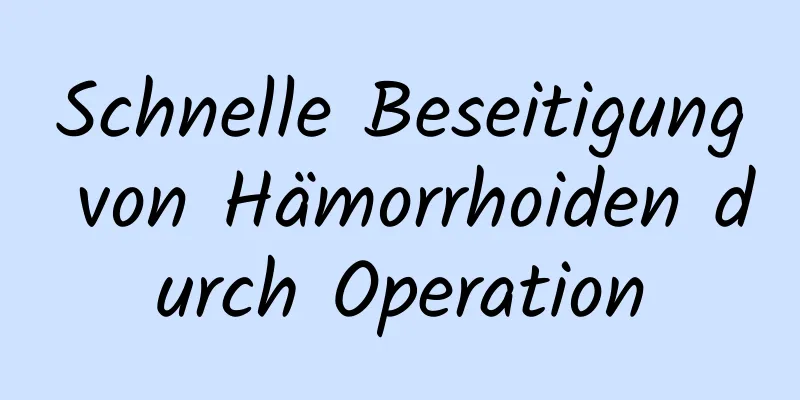 Schnelle Beseitigung von Hämorrhoiden durch Operation
