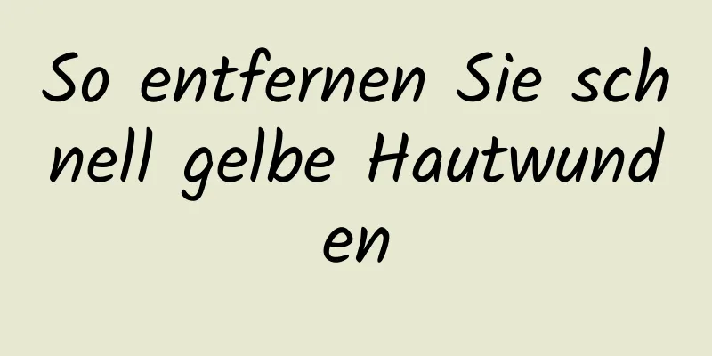 So entfernen Sie schnell gelbe Hautwunden