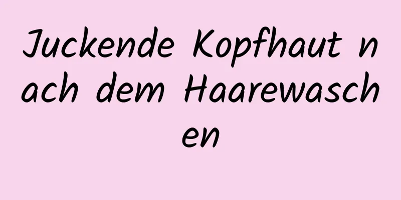 Juckende Kopfhaut nach dem Haarewaschen