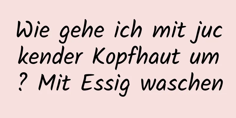 Wie gehe ich mit juckender Kopfhaut um? Mit Essig waschen