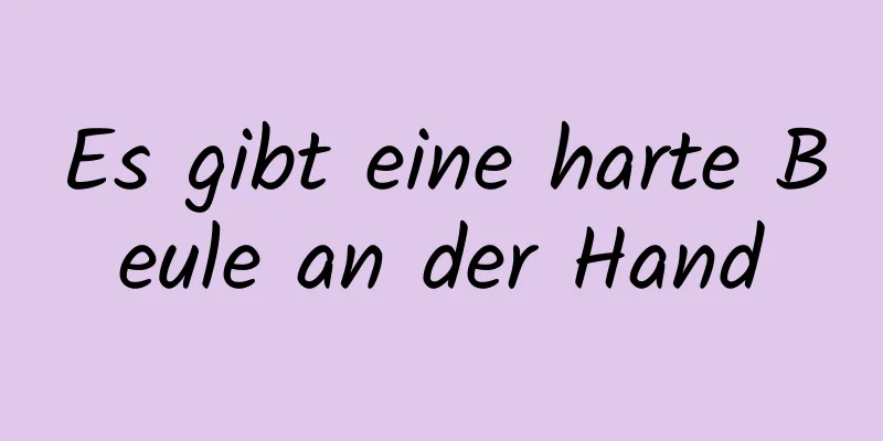 Es gibt eine harte Beule an der Hand