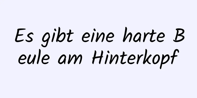 Es gibt eine harte Beule am Hinterkopf