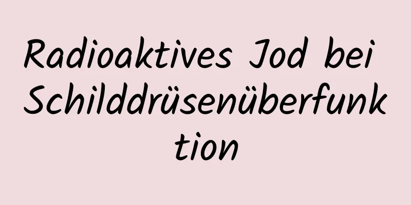 Radioaktives Jod bei Schilddrüsenüberfunktion