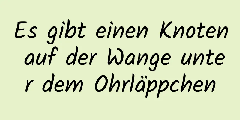Es gibt einen Knoten auf der Wange unter dem Ohrläppchen