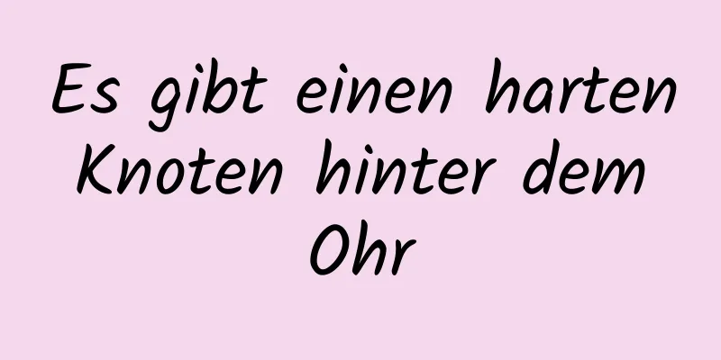 Es gibt einen harten Knoten hinter dem Ohr