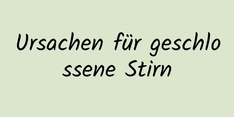 Ursachen für geschlossene Stirn
