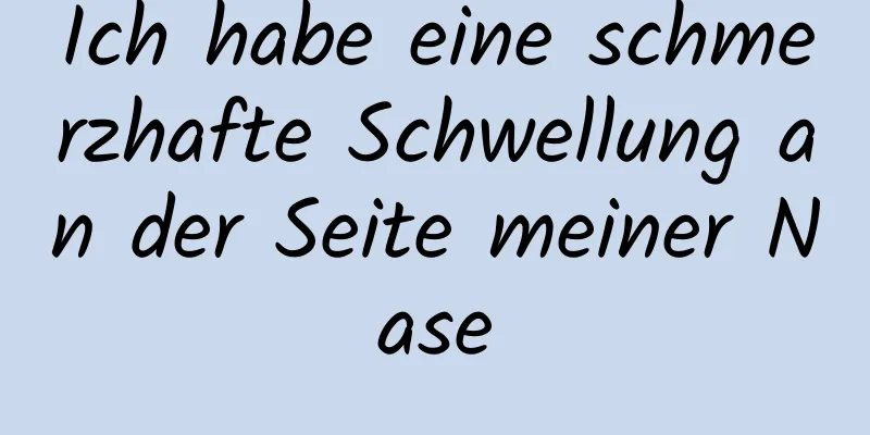 Ich habe eine schmerzhafte Schwellung an der Seite meiner Nase