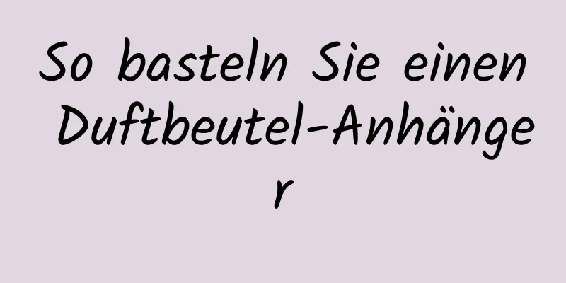 So basteln Sie einen Duftbeutel-Anhänger