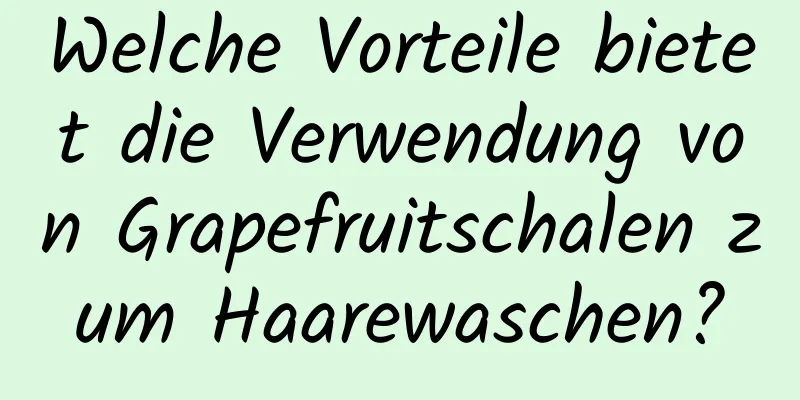 Welche Vorteile bietet die Verwendung von Grapefruitschalen zum Haarewaschen?
