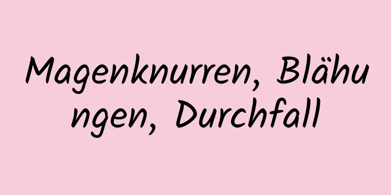 Magenknurren, Blähungen, Durchfall