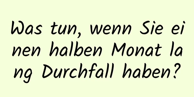 Was tun, wenn Sie einen halben Monat lang Durchfall haben?