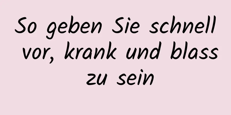 So geben Sie schnell vor, krank und blass zu sein