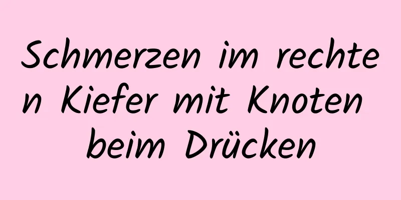 Schmerzen im rechten Kiefer mit Knoten beim Drücken