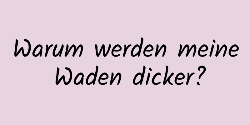 Warum werden meine Waden dicker?