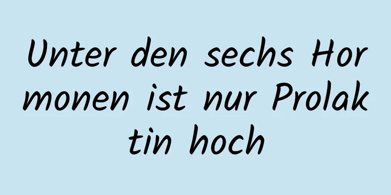 Unter den sechs Hormonen ist nur Prolaktin hoch