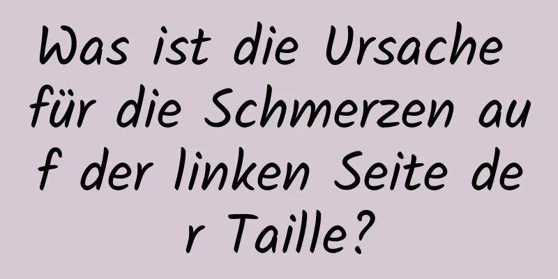 Was ist die Ursache für die Schmerzen auf der linken Seite der Taille?