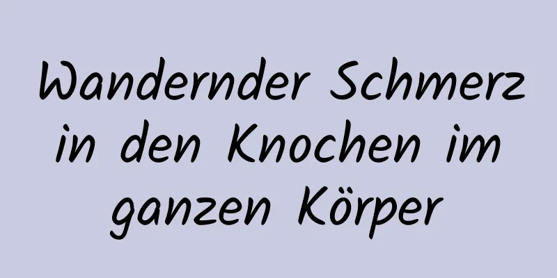 Wandernder Schmerz in den Knochen im ganzen Körper