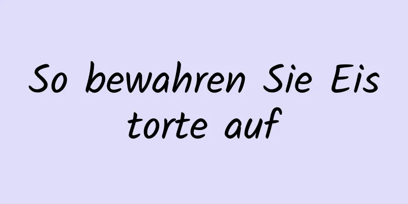 So bewahren Sie Eistorte auf
