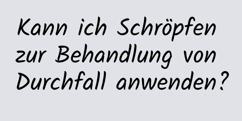 Kann ich Schröpfen zur Behandlung von Durchfall anwenden?